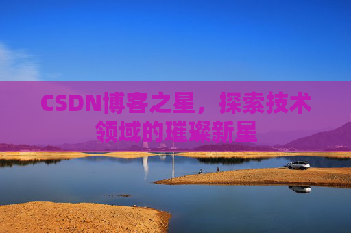 CSDN博客之星，探索技术领域的璀璨新星